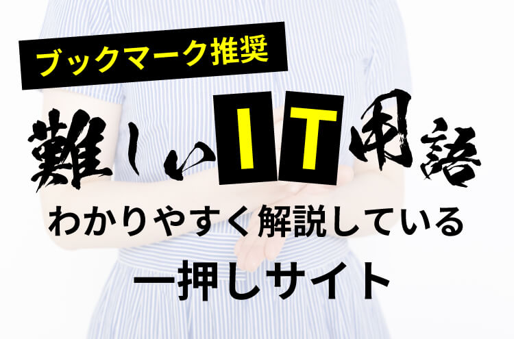 難しいIT用語をわかりやすく解説している一押しサイトを紹介します。