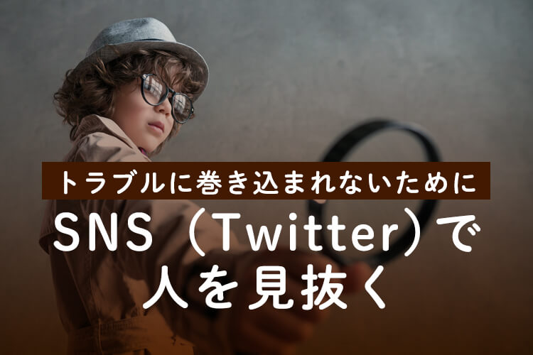 トラブルに巻き込まれないためにSNS（Twitter）で人を見抜く